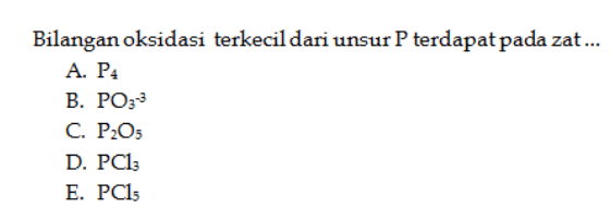Bilangan oksidasi terkecil dari unsur P terdapat pada zat... A. P4 B. PO33 C. P2O5 D. PC13 E. PC15 