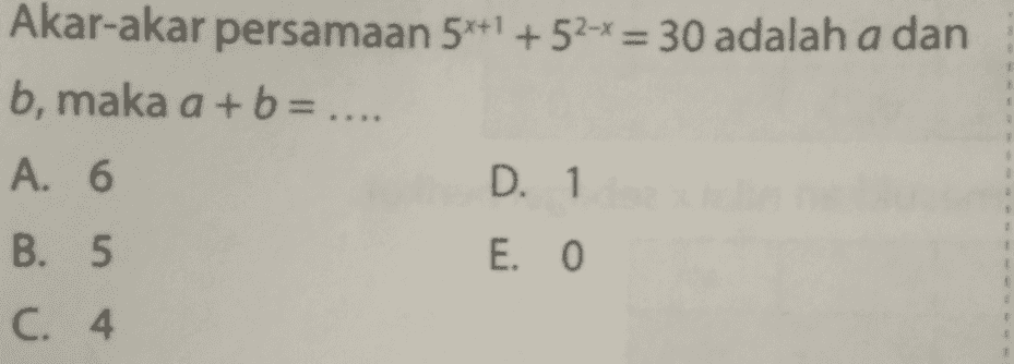 Akar-akar persamaan 5*+1 +52-* = 30 adalah a dan b, maka a + b = .... A. 6 D. 1 B. 5 E. 0 1 C. 4 