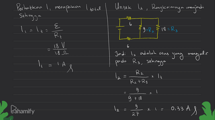 6 АМ 6 AM 6 M Rs=6+6+6 =18 a ma } W- 18 9. w § ។ 6: : 6 5 or Am 6 w 6 ML 6 w 9. M 9 9 6 9 9 9 ş -Am 6 or g § RS=18_2 Î, 9 9 Лу 6 î 6 6 m W Rp = 9x18 18V 9 +18 18 s 6 9 Pahabifyum . Rp=66 =62 MI 6 
Untuk la, Rangkaiannya menjadi Perhatikan l, merupakan I total Sehingga 1,=1== Rt. MH 6 ८ E {9=R. & 18=R3 6 18 V 182 1) Jadi Ia adalah arus yang mengalir pada R3, sehingga li = A R2 1) x lt 2 Rat R3 g = . Pahamify g + 18 9 27 x = 0,33 AS 