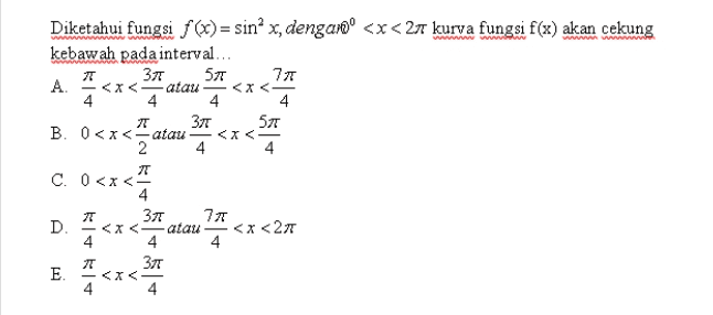 < c. 0<x< 1 / 1 Diketahui fungsi f(x)=sinº x, dengan" <x<27 kurva fungsi f(x) akan cekung kebawah pada interval... ग 3л 57 7л A - <x< atau <<< 4 4 4 4 T 37 57 B. 0<x< atau 2 4 ग C. <x<- 4 ग 70 D. - <x< atau <x<27 4 4 4 Зл E - <x 4 4 371 ***** 