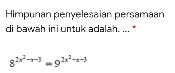 Himpunan penyelesaian persamaan di bawah ini untuk adalah.... * 82x2-x=3 = 02x2-x-3 