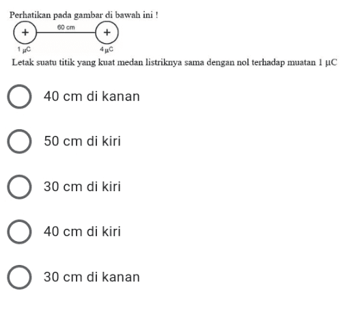 Perhatikan pada gambar di bawah ini ! 60 cm 1 pc 4 ис Letak suatu titik yang kuat medan listriknya sama dengan nol terhadap muatan 1 uc 40 cm di kanan 50 cm di kiri 30 cm di kiri 40 cm di kiri 30 cm di kanan 