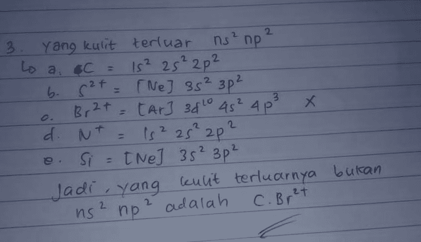 2 2. JI b. 5²+ 3 3. yang kulit terluar ns²np ² Lo a 6C С 15² 2s²2p² r Ne] 35² 3p² Br2+ = tar] 3810 45² 4p3 x x d. NT Nt = 162 25² 2p? Si = t Ne] 35² 3p2 Jadi, yang kulit terluarnya bukan 2. C. Br²+ ns² np² adalah 
