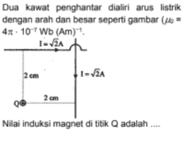 Dua kawat penghantar dialiri arus listrik dengan arah dan besar seperti gambar (4= 41-10-7Wb (Am) I- JA 2 cm 1 = 12 2 cm Nilai induksi magnet di titik Q adalah .... 