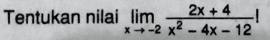 2x + 4 Tentukan nilai lim ! *-2 x2 - 4x - 12 