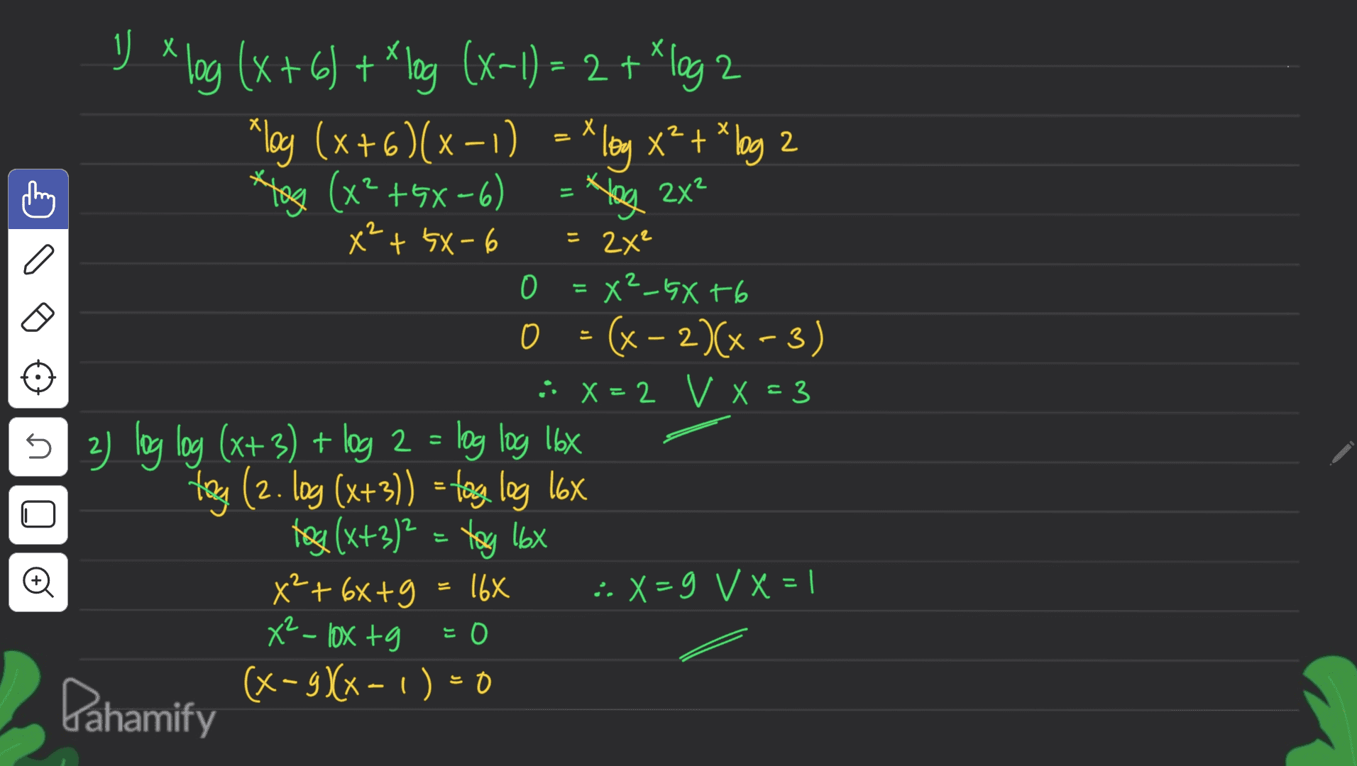 - х х - 11 *log Hey 2x² = 2x² C 0 1) x log (x + 6) + lng (x-1) = 2 + * og 2 x *loy (x+6)(x - 1) = Aloy x2 + *lag 2 x² 2 *tag (x²+GX-6) x² + 5X-6 X²_GX16 (x - 2)(x-3) :: X = 2 V x = 3 2) log log (x+ 3) + log 2 = log log 16x tog (2. loy (x+3)) = tog log lox tos (x+3)² = tog 16x X²+68+9 16x :: X=9 V X = 1 J 0 2 5 @ US X² - lox tg 는 이 (x– 9x-1) = 0 E o Pahamify 