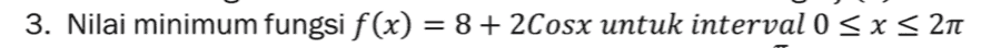 3. Nilai minimum fungsi f(x) = 8 + 2Cosx untuk interval 0 < x < 211 
