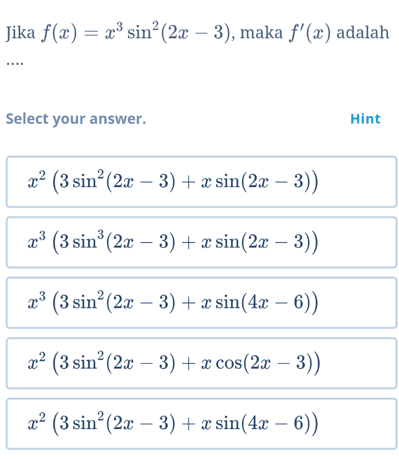 Jika f(x) = xº sin? (2x – 3), maka f'(x) adalah Select your answer. Hint x? (3 sin’ (2x – 3) + x sin(2x – 3)) - 3 X3 (3 sinº (2x – 3) + x sin(2x – 3)) X3 (3 sin? (2x – 3) + x sin(4x – 6)) 2 2 x(3 sin? (2x – 3) + x cos(2x – 3) - 2 x2 (3 sin? (2x – 3) + x sin(4x — 6)) 