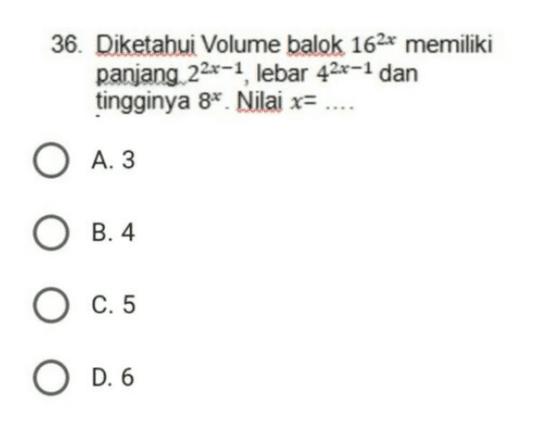 36. Diketahui Volume balok 162x memiliki panjang 22x-1, lebar 42x-1 dan tingginya 8x. Nilai x= .... O A. 3 O B. 4 O C.5 O D. 6 