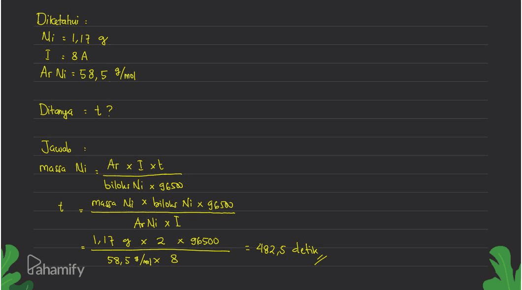 : Diketahui Ni = 1,17 g I : 8A Ar Ni = 58,5 g/mol Ditanya t? : . Jawab massa Ni Ar xIxt biloks Ni x 9650 massa Ni x bilots Ni x 9650 t Ar Ni x 1.17 g x 2 x 96500 58,5 // * 8 - 482,5 detik Pahamify 