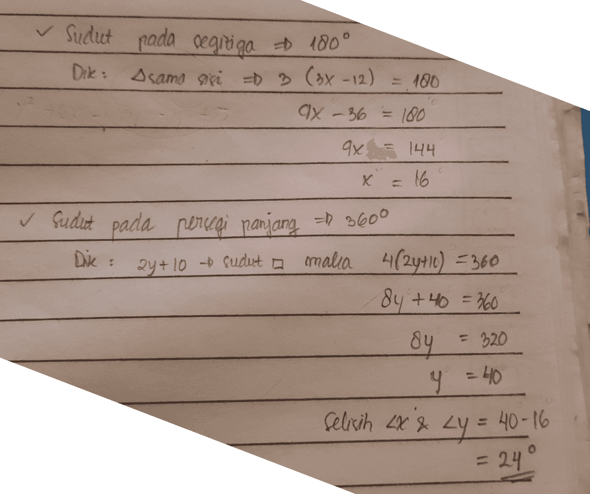 ✓ Sudut pada segiriga = 100° Dik Asama sisi 3 (3x - 12) 180 ax - 36 = 100 x 144 x 16 ✓ Sudet pada persegi panjang = 360° Die : 2y+10sudut a malia 4(24+10) = 360 dy +40 = 360 Oy = 320 g -- H0 Selicih 2x & Zy = 40-16 = 24° 