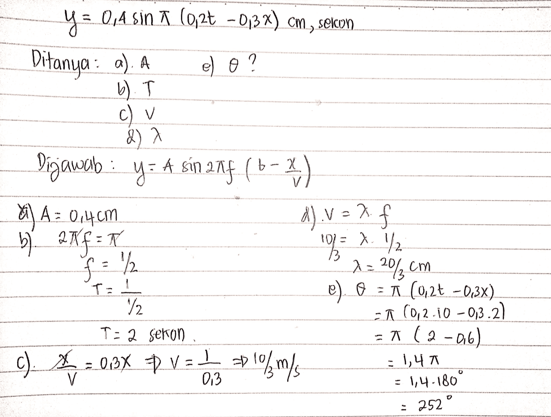 y= 0,4 SINA (0,2t - 013%) cm , sekon Ditanya : a). A e) ? b. T c) v d) a t 13 Dijawab . и y= A sin anf (6-2) 4) A = 0,4cm A). V = ?. f b2Nf=7 10/= X 1/2 1 = 23cm e). ET (0,2-0,3x) 12 = A (0,2.10 -0,3.2) T-2 sekon = A (2-06) c) = 0BX D Vats pelkm/s f = 1/2 T=1 = 1,4T = 1,4-180° : 252 o 