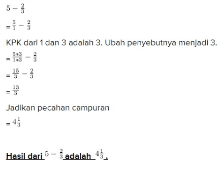 5- KPK dari 1 dan 3 adalah 3. Ubah penyebutnya menjadi 3. 583 = 113 13 = 3 Jadikan pecahan campuran Hasil dari 5 - 1 adalah 45. 