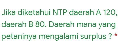 Jika diketahui NTP daerah A 120, daerah B 80. Daerah mana yang petaninya mengalami surplus ? 