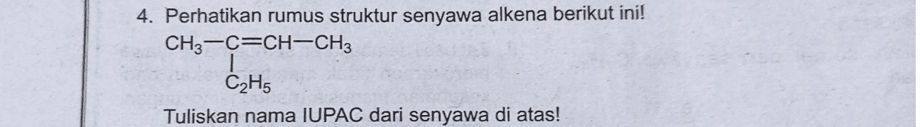4. Perhatikan rumus struktur senyawa alkena berikut ini! CH3-C=CH-CH3 C2H5 Tuliskan nama IUPAC dari senyawa di atas! 
