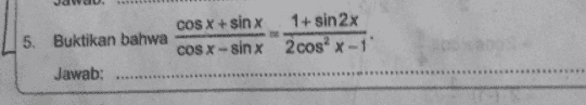 COS X + sin x 1+ sin 2x 5. Buktikan bahwa cos x -sin x 2cos x-1' Jawab: 