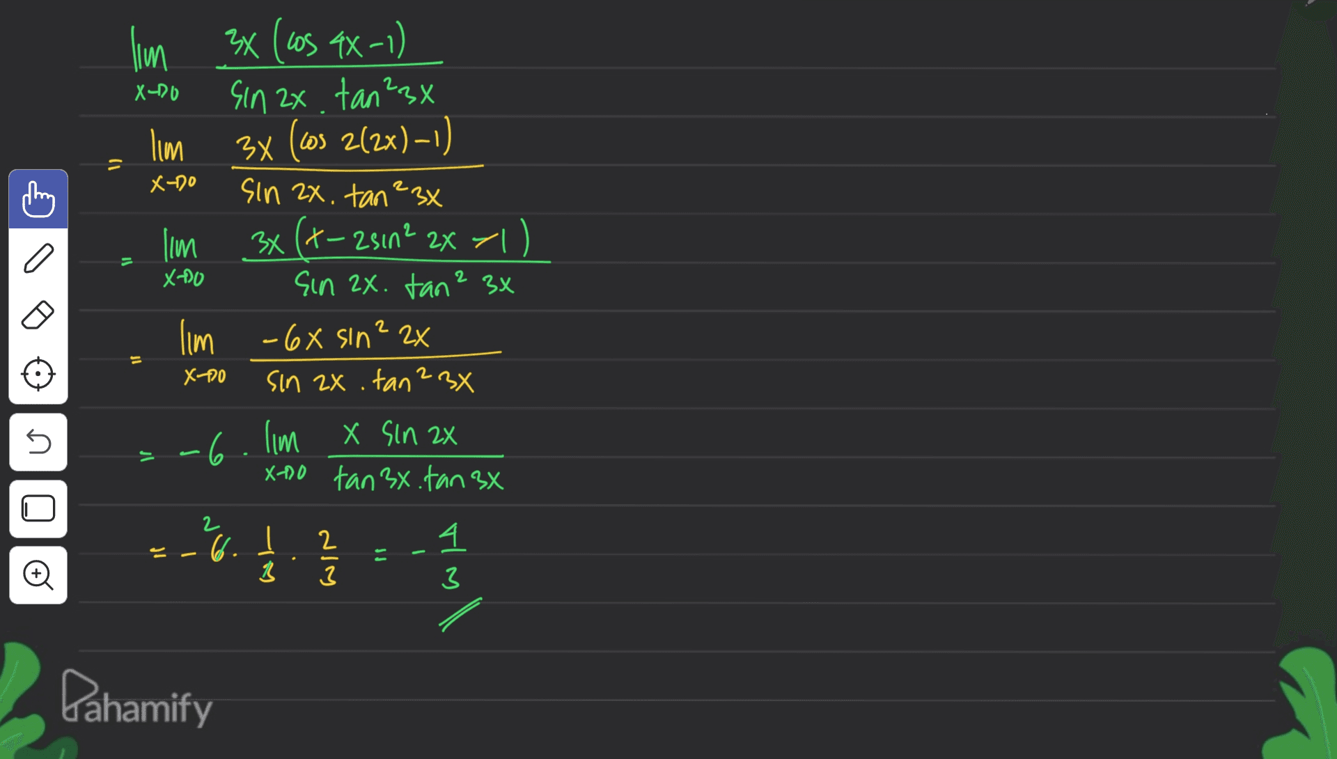 lim X-20 lim = s 3x ( cos ax-1) Sin 2x tan 23x 3x (cos 2(2x) – 1) sin 2x. tan ²3x 3x (+-2sın? 2x ~|) sin 2x. tan? 3x oct-X Ilm 11 XAO 2 XZ z UIS XG- wil = Oct-X sin 2x . tan 23X 5 -6. lm X sin 2x j X X-o tan 3x. fan 3x 2 ji - 6. ] 2 3 4 3 11 o I Pahamify 