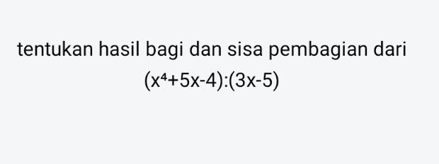 tentukan hasil bagi dan sisa pembagian dari (x4+5x-4):(3x-5) 