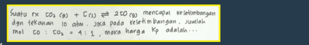 Suatu rx CO2 (9) + C(s) = 260 9) mencapal ke setimbangan dgn tekanan 10 atm. Jika pada kesetimbangan, Jumlah to : CO2 = 4:1, maka harga kp adalah.... mol 