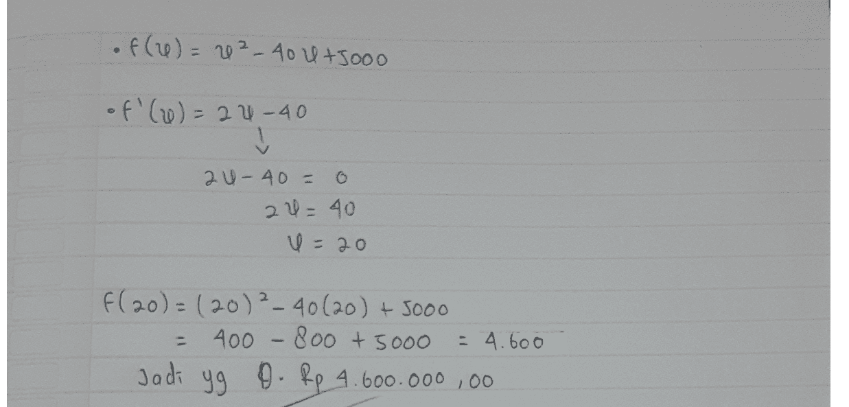of(1) = 4²-40 4 +5000 of' (26) = 24-40 V 2U - 40 = 2 U = 40 = 20 0 f(20) =(20) ²_40(20) + 5000 = 400 - 800 + 5000 = 4.600 Jadi 99 9. Rp 4.600.000,00 