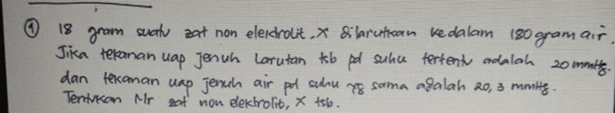 Ⓡ 18 gram ait suatu zat non eleidrot, Slarutkan ke dalam 180 ogram Jika tekanan uap jenuh Larutan tsb pd suhu tertentu adalah 20 mit dan tekanan uap jenuh air 78 sama adalah 20,3 mmity. Tentukan Mr pat non elektrolit, x tslo. pol suhu 