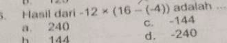 Hasil dari -12 x (16-(-4)) adalah 3. a. 240 b. 144 C. -144 d. -240