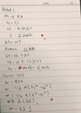 Date 20 Diket: m, 4 kg voso a 3 m/s² GLBB t. 2 detila dits w? Rumus Ut: Votat Vt: ot (3)(2) Veients 6 m/s Usaha (w) W:AEK w :1/2 mC VE2-62) w: 12 466²0" WE 2 (36) W=72 