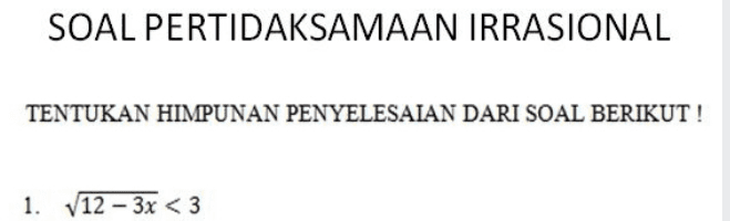 SOAL PERTIDAKSAMAAN IRRASIONAL TENTUKAN HIMPUNAN PENYELESAIAN DARI SOAL BERIKUT ! 1. V12 - 3x <3 