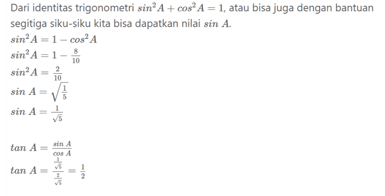 Dari identitas trigonometri sin’ A+ cos² A=1, atau bisa juga dengan bantuan segitiga siku-siku kita bisa dapatkan nilai sin A. sin-A = 1 - cosA sin-A=1- sin?A= sin A= ✓ 8 10 2. 10 1 5 sin A = 1 15 = tan A sin A cos A 1 5 tan A = 2 15 1 2 
Dari nilai cos? A = { dapat kita peroleh nilai cos A, 8 cos A== 10 14 cos A== V5 Karena A adalah sudut lancip maka cos A= 2 V5 
