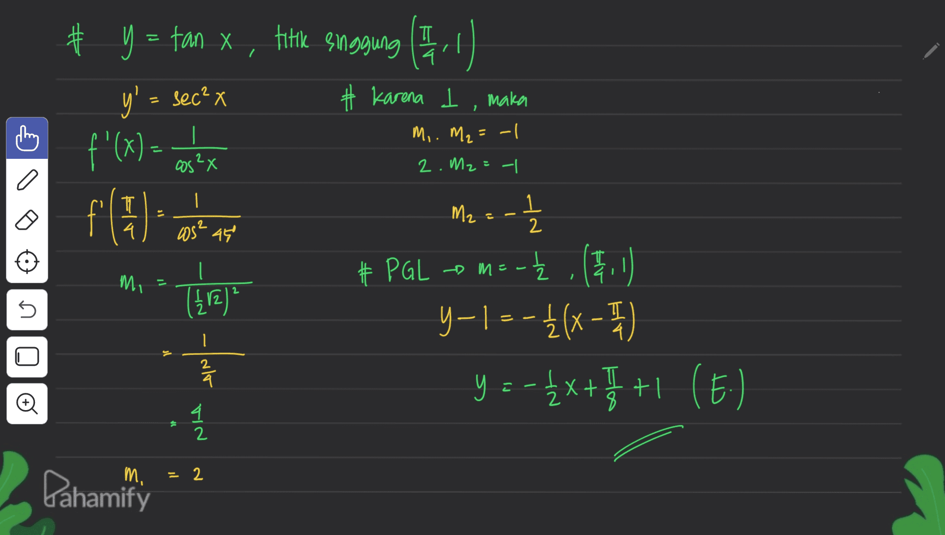 # y = tan x, titik sanggung (511) y x, π = # Karena I, maka y' = sec? x f'(x) = M, M₂ = -1 | | cos²x 2. Mz= -| a 1 f'(4) M2 - 1 2 .2 cos² 450 # PGL - m = M, - NE-- (412) 5 = -Ź (51 y-1 -- }(x-1) [ y = - 12x + 7 +1 (E.) ( 1 2 alo y 4 2 m. 2 Dahamify 