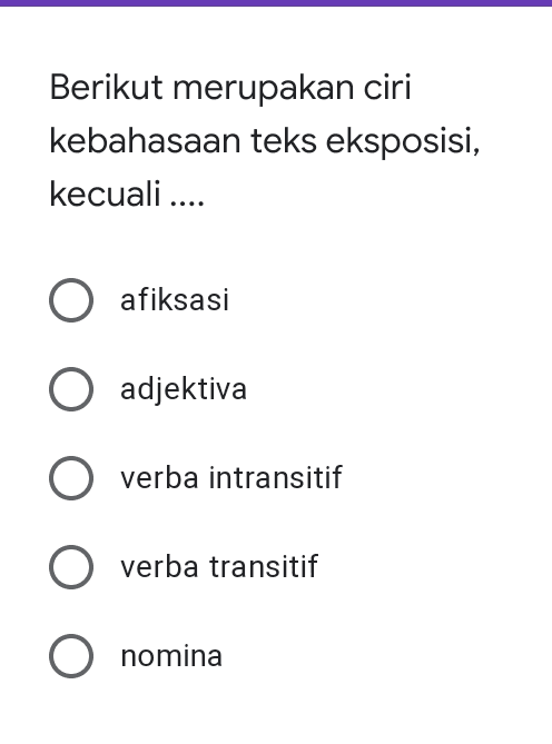 Berikut merupakan ciri kebahasaan teks eksposisi, kecuali .... O afiksasi O adjektiva O verba intransitif O verba transitif O nomina 