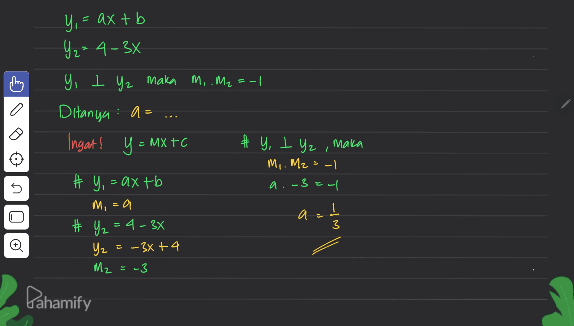 Y,= = ax + b Y2=4-36 a Y, I Yz maka M, .M2 = -1 Ditanya a= Ingat! y = MX TC # Y, I Yz, maka M,. Mz = -1 # Y, = axtb -| M,=a a # Y₂ =4-3x Yz =+ 4 - 3x + 4 M₂ = -3 5 a.-3 -a د 1 3 E یت Pahamify 