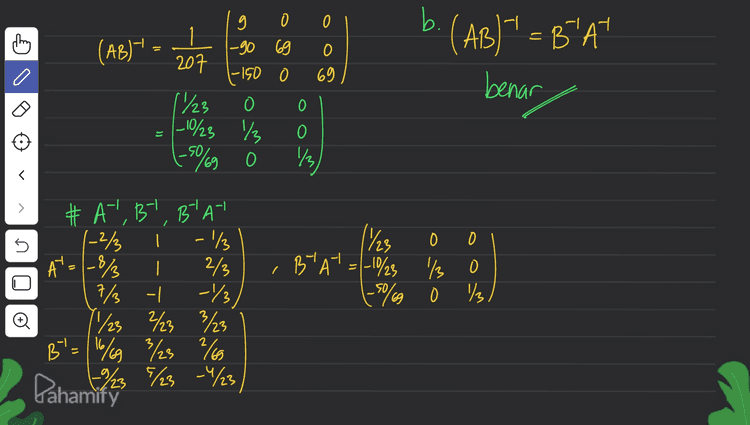 b. (AB)" = B' At = (AB)" a 9 0 |-90 69 0 207 - 150 69 1/23 |-10/23 / 0 (-5%9 0 1/3 benar 0 5 2 o # A1, B1, Blat 1-2/ -1/ At=|-8/ | 2/3 7/ -| 11/23 2/3 B'=116% 23 3/3 2/9 923 E/23 -4/23 (1/23 Brat=1-10/23 / 0 (-50%9 -1/ / o Pahami pes 
a # AB = 1 2 3 -2 3 3 -1 2 3 4 2 3 – 2 . 5 6 7 -3 -1 -2 +4 +21 3 3+6-9-119-3 -4+6728 6 + 9-12 -216-4 -2 +10+42 3+15-18 -140-6 9 = 23 D o > = 20 3 o SO 3g -log | | 13 5 O 3 130 0 123 o I 00 # (AB)' 23.3.3+0+0-10+0+0) 123 o 30 150 3 50 3 23 30 3 150 0 123 150 o 130 3 Dahamify 