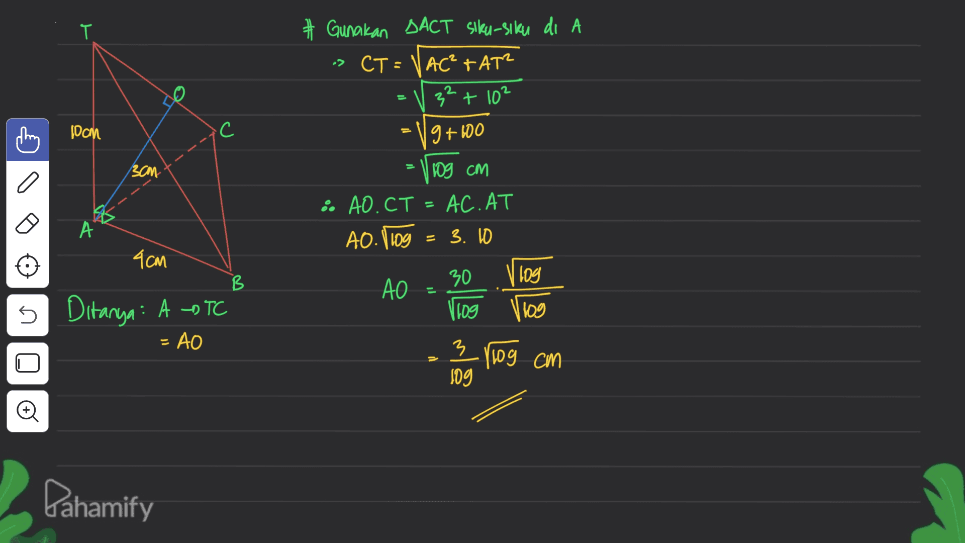 T # Gunakan DACT Siku-siku di A a> CT=N AC²+AT? 3² + 10² 2 Joan .C 9+100 3cm 109 CM • AO.CT = AC.AT A0.109 = 3. 10 A = 4cm 30 log B AO 5 Ditanya: A BTC 109 log = AO 3 3 109 1109 cm Pahamify 