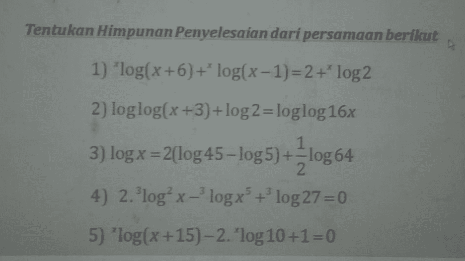 Tentukan Himpunan Penyelesaian dari persamaan berikut 1) "log(x+6) + log(x-1)=2 + log2 2) loglog(x+3) +log 2 =loglog 16x - 1 10g64 1 3) log x =2(log 45-log 5) +-log 64 2 4) 2. log? x - log x + log 27 = 0 3 5) 'log(x +15)-2. 'log 10+1=0 