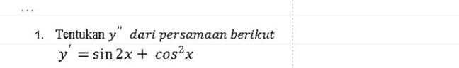 Tentukan Turunan Kedua dari Fungsi Trigonometri Berikut a. y = cos(6x +) b. y = sin(x2 + 2x) 
1. Tentukan y" dari persamaan berikut y' = sin 2x + cos2x = 