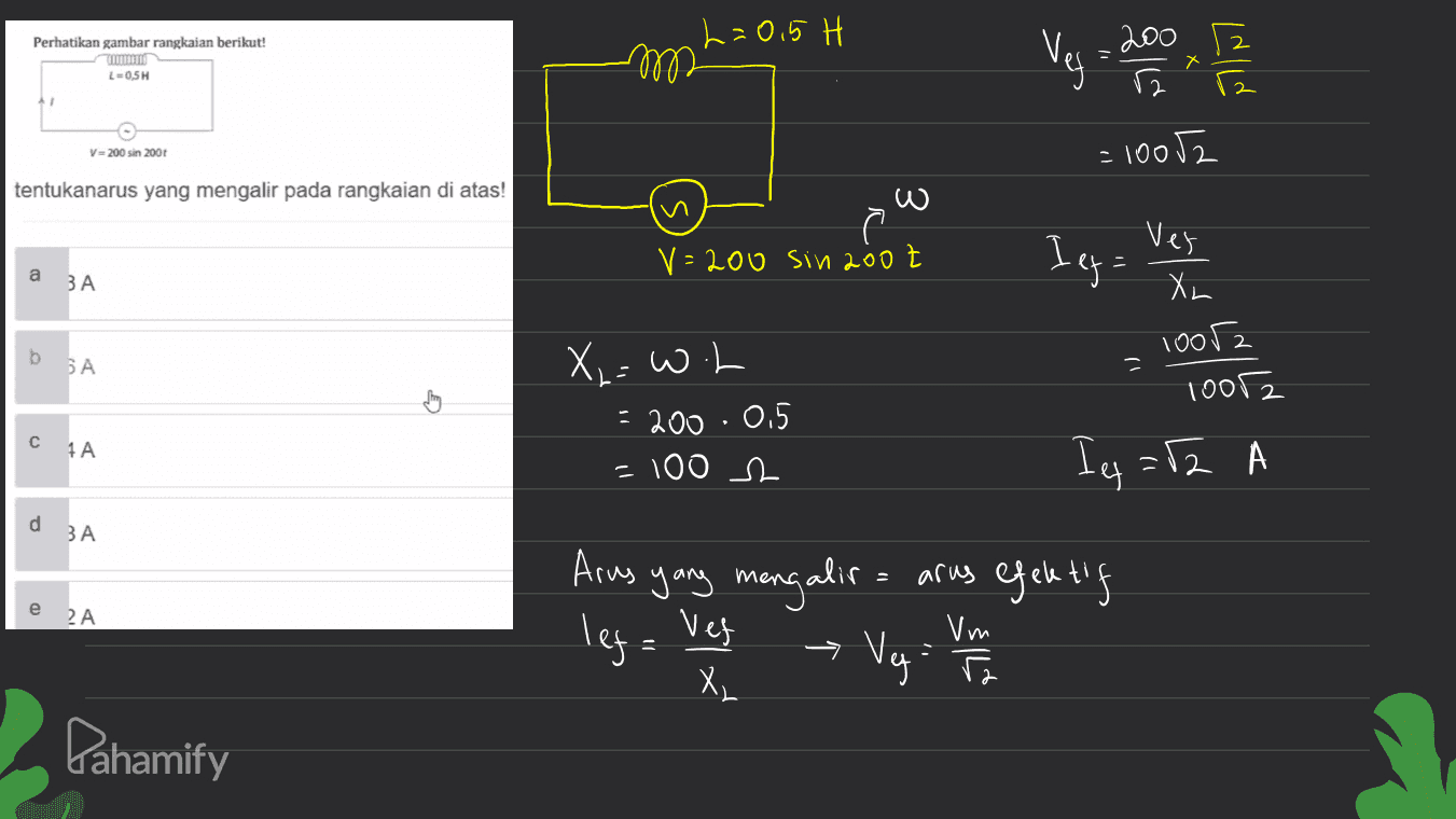 Perhatikan gambar rangkaian berikut! h=0,5 H m 2002 Veg. doo L-0.5H 1 V-200 sin 2001 = 10002 tentukanarus yang mengalir pada rangkaian di atas! w Ver V=200 sin 2002 I eq= BA b БА C X = Woh = 200 · 0.5 = 100 2 XL 10052 10082 Ieq = F2 CA d ЗА Arus yang mengalir engalis = arus efektif e 2A leg= Ves Vm Veg - To X, Pahamify 