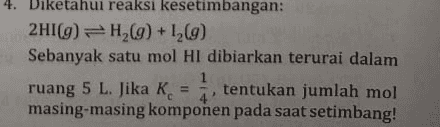 Diketahui reaksi kesetimbangan: 2HI(9) H2(g) + 12(9) Sebanyak satu mol HI dibiarkan terurai dalam 1 ruang 5 L. Jika K tentukan jumlah mol masing-masing komponen pada saat setimbang!