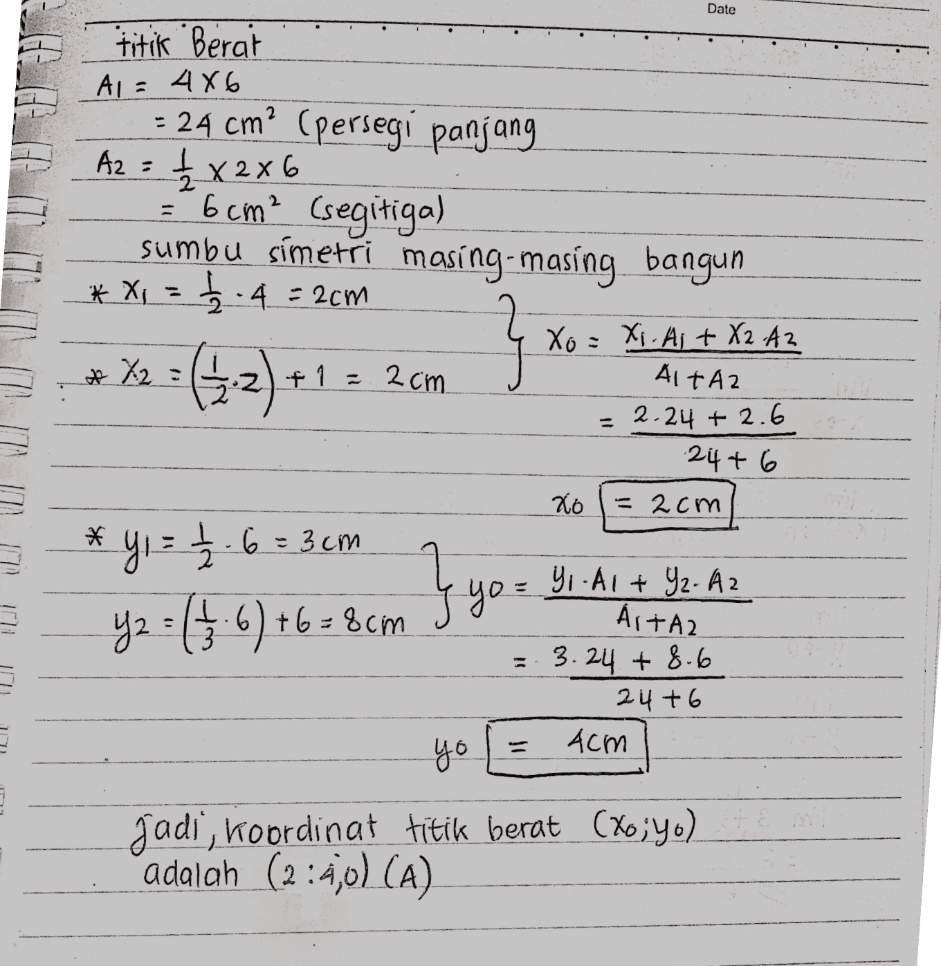 Date titik Berat A1 = 486 = 24 cm? (persegi panjang Az = 1 x2x6 6 cm? (segitiga) sumbu simetri masing-masing bangun * Xi = 5:4 = 2cm } Xo=xi. Al + X2 .Az *%2 +1 = 2cm ALTAZ 2.24 + 2.6 24+ 6 Ko = 2 cm * * Y1 = 1 / 2 6 = 3 cm y2 = (13.6) +6=8cm 1 } yo= Y, A1+ Yz. Az ÁLTAZ 3.24 +8.6 24+6 4cm yo Jadi, koordinat titik berat (Xo;yo) adalah (2:4,0) (A) 