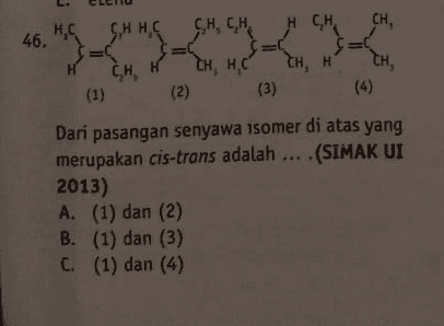 CHHE CH, H (2) HAC CH, CH HCH, 46. CH, CH, HỌC CH, TH, (1) (3) (4) Dari pasangan senyawa isomer di atas yang merupakan cis-trans adalah ... (SIMAK UI 2013) A. (1) dan (2) B. (1) dan (3) C. (1) dan (4) 
