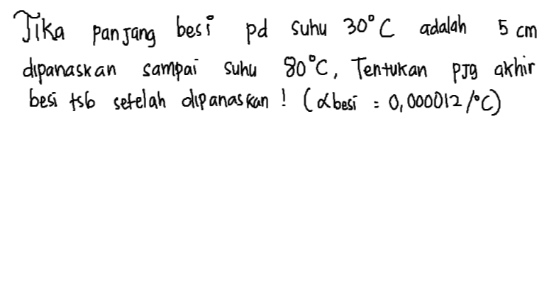 5 cm Tika panjang besi pd suhu 30°C adalah dipanaskan sampai suhu 80°C, Tentukan PJg akhir besi t56 setelah dipanaskan ! ( besi = 0,000012/°C) . 