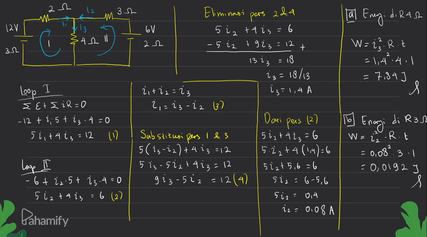 2 h M 3h ML 224 Tal Energi di Rash l 12V 6V Eliminasi pers 5 iz tq i3=6 -5 iz tg iz 18 4th 11 22 12 + 32 2 1323 , W = i. Roz =114.4.1 7184 Я s iz=18/13 = Loop 13=1,4 A zitia=iz 2,= 23-ia (3) st{ żR=0 - 12 + 2,5t i 3.4 =0 51,74 (3 = 12 in 16 Energi di R3 W- R.t Substitusi pers 1&3 5(ig-i2) + 4 iz =12 5 Iz siat4iz=12 giz-522=12 (4) loop I Dari pers 5 12 +42₂=6 5.22+4 (1,4)=6 5 izt 5,6=6 5 5i2=6-5,6 5 iz: 014 iz=0.08 A 22 - 0,08? 3.1 = 0,0192 3 s -6+ 22.5t 13.4=0 5 iztais 6 (2) Pahamify 