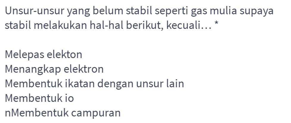 Unsur-unsur yang belum stabil seperti gas mulia supaya stabil melakukan hal-hal berikut, kecuali... * Melepas elekton Menangkap elektron Membentuk ikatan dengan unsur lain Membentuk io nMembentuk campuran 
