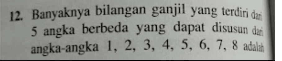 12. Banyaknya bilangan ganjil yang terdiri dan 5 angka berbeda yang dapat disusun dari angka-angka 1, 2, 3, 4, 5, 6, 7, 8 adalah 