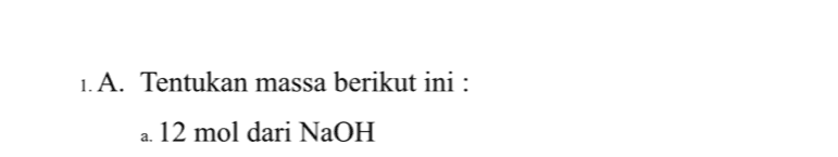 1. A. Tentukan massa berikut ini : a. 12 mol dari NaOH 