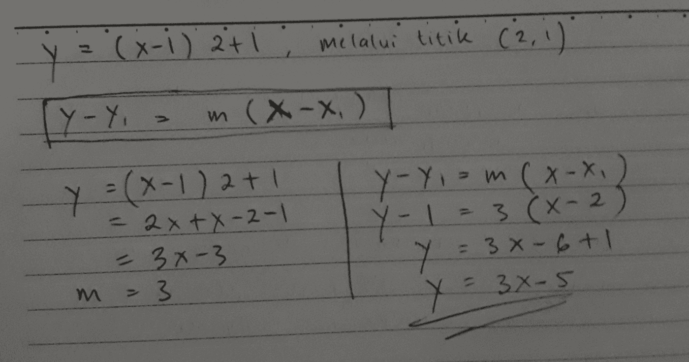Y = (x-1) ati melalui titik (2, 1) Y-yi m (x-x, ) Y y =(x-1) 2+1 = 2x+7-2-1 = 3x-3 m = 3 Y-Yi= m ( x-x.) Y-1 = 3(x-2) Y = 3x - 6+1 = 3X-5 