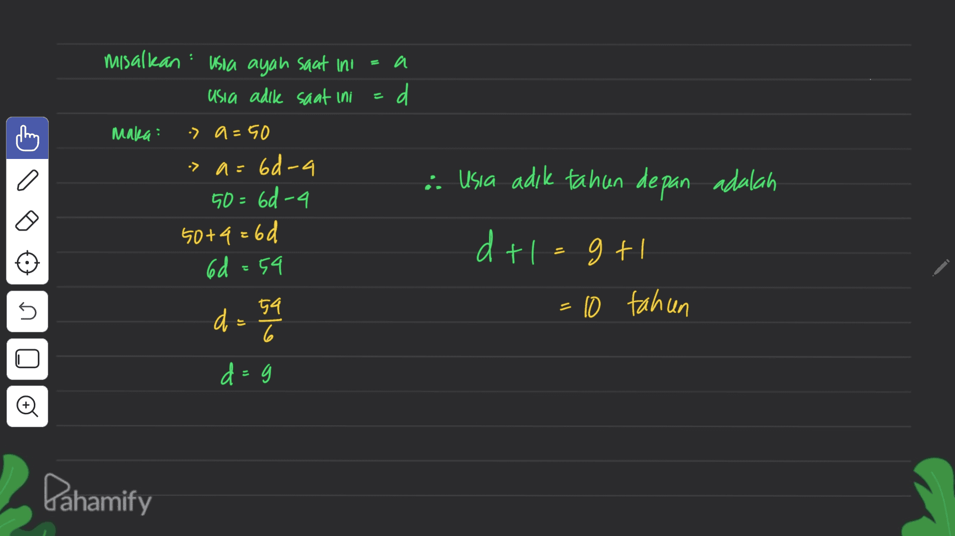 misalkan usia ayah saat ini usia adik saat ini =a d Maka: -> a=50 -a= · Usia adik tahun depan adalah > a=6d-a 50=6d-4 50+4=6d 6d=54 는 dtlagt n. d = 24 54 6 10 tahun d=g © Pahamify 