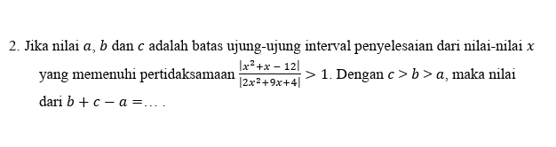 2. Jika nilai a, b dan c adalah batas ujung-ujung interval penyelesaian dari nilai-nilai x 1x2+x - 121 yang memenuhi pertidaksamaan 2x2+9x+4) > 1. Dengan c>b> a, maka nilai dari b + c-a=.... 