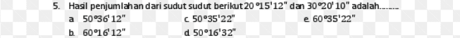 5. Hasil penjumlahan dari sudut sudut berikut 20°15'12" dan 3020'10" adalah...-.- a 50°36 12" C 50°35'22" e 60°35'22" b. 60°16'12" d 50°16'32" 