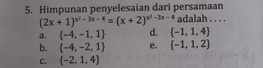 4. Himpunan penyelesaian (x + 6)*-3 = (x + 6)2x + 1 adalah .... a. {-7, -6, -5,-4} d. {-6, -5} b. {-7, -6, -5} {-5,-4} c. {-7, -6, -4} e. 
5. Himpunan penyelesaian dari persamaan (2x + 1)??-3x - 4 = (x + 2)x2-3x - 4 adalah .... {-4,-1,1} d. {-1, 1,4} b. {-4,-2, 1} e. {-1, 1,2} {-2, 1,4} a. c. 